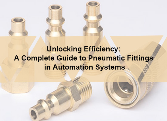 Unlocking Efficiency: A Complete Guide to Pneumatic Fittings in Automation Systems