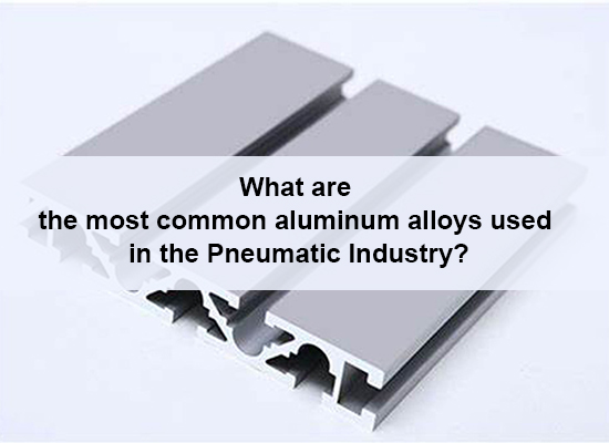 What Are The Most Common Aluminum Alloys Used In The Pneumatic Industry?