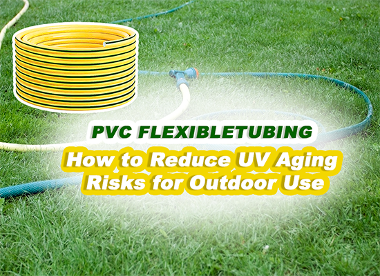 PVC Flexible Tubing: How to Reduce UV Aging Risks for Outdoor Use