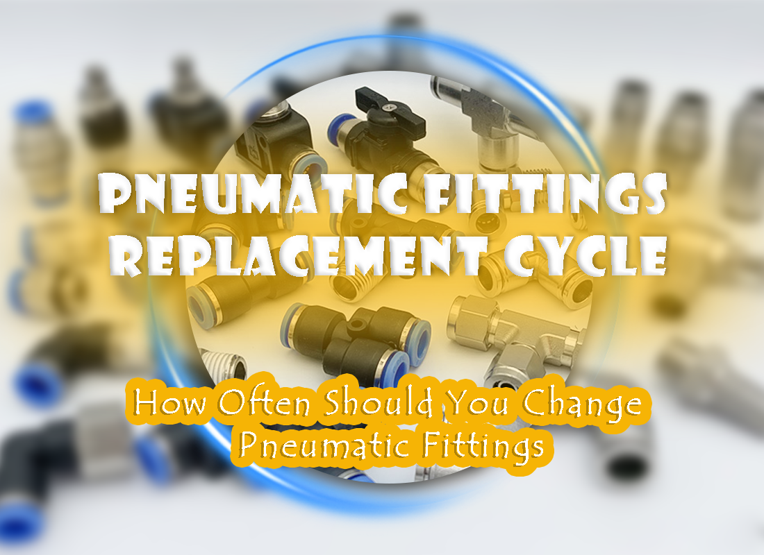 Pneumatic Fittings Replacement Cycle: How Often Should You Change Pneumatic Fittings